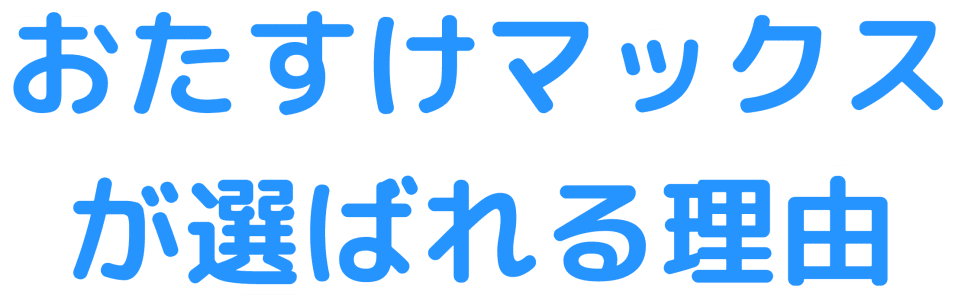 おたすけマックスがお客様に選ばれる理由