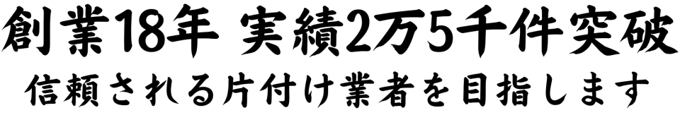 創業18年 実績2万5千件突破 信頼される片付け業者を目指します