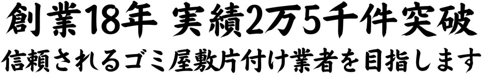 創業18年、実績2万5千件突破、信頼されるゴミ屋敷片付け業者を目指します