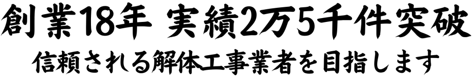 創業18年、実績2万5千件突破、信頼される解体工事業者を目指します